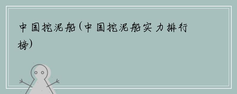 中国挖泥船(中国挖泥船实力排行榜)