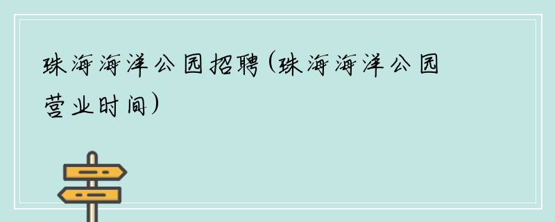珠海海洋公园招聘(珠海海洋公园营业时间)