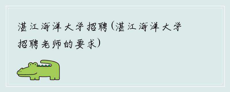 湛江海洋大学招聘(湛江海洋大学招聘老师的要求)