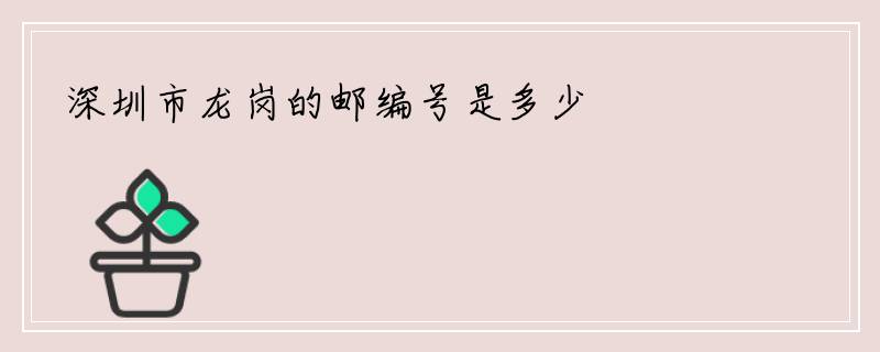 深圳市龙岗的邮编号是多少
