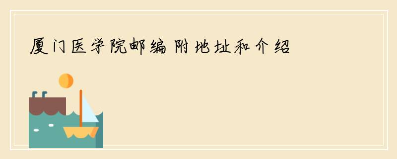 厦门医学院邮编 附地址和介绍