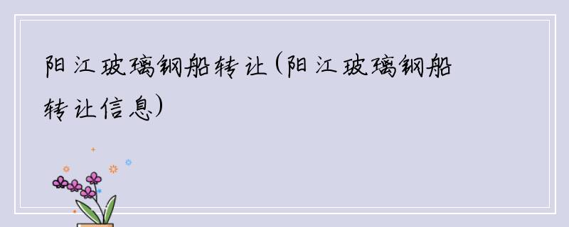 阳江玻璃钢船转让(阳江玻璃钢船转让信息)