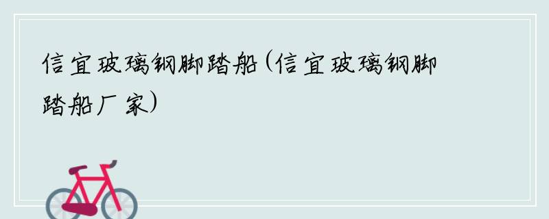 信宜玻璃钢脚踏船(信宜玻璃钢脚踏船厂家)