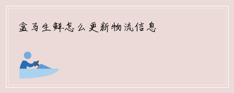 盒马生鲜怎么更新物流信息