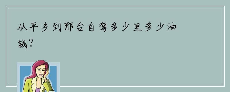 从平乡到邢台自驾多少里多少油钱?