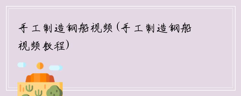 手工制造钢船视频(手工制造钢船视频教程)
