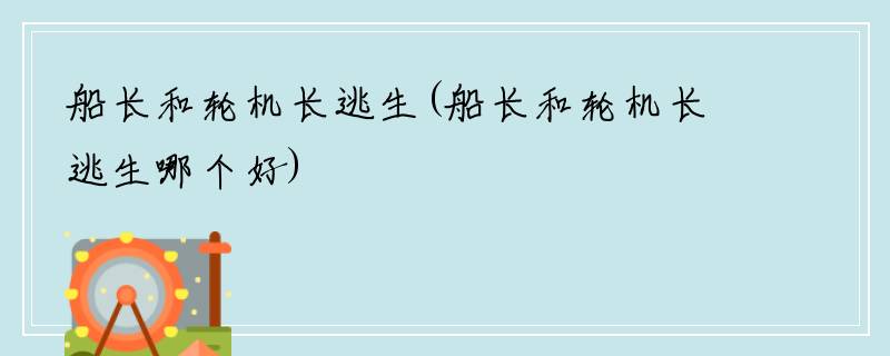 船长和轮机长逃生(船长和轮机长逃生哪个好)