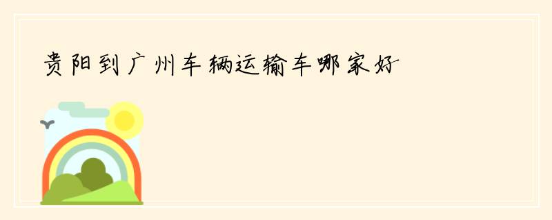 贵阳到广州车辆运输车哪家好