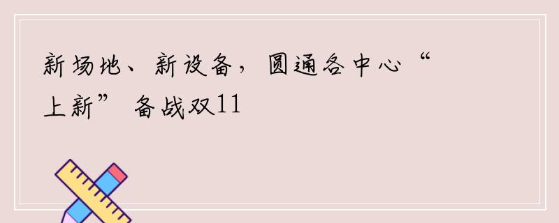 新场地、新设备，圆通各中心“上新” 备战双11