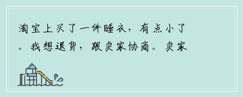 淘宝上买了一件睡衣，有点小了。我想退货，跟卖家协商。卖家说为了减少退款率让我先好评再把东西邮回去他