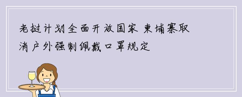 老挝计划全面开放国家 柬埔寨取消户外强制佩戴口罩规定