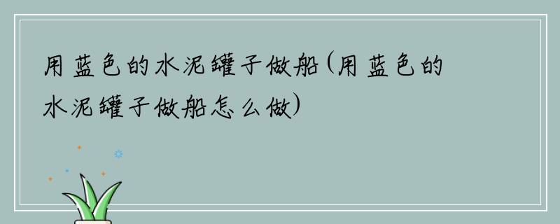 用蓝色的水泥罐子做船(用蓝色的水泥罐子做船怎么做)