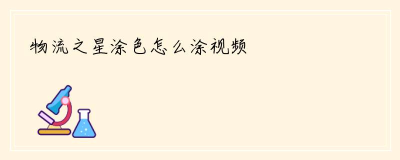 物流之星涂色怎么涂视频