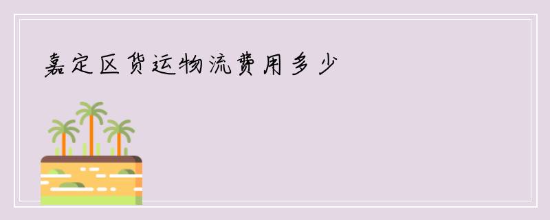 嘉定区货运物流费用多少