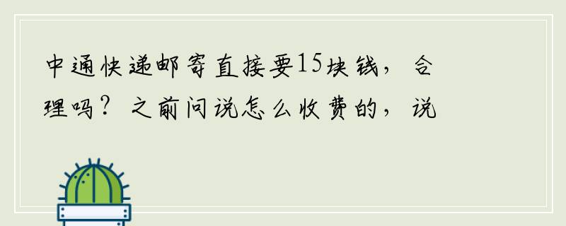 中通快递邮寄直接要15块钱，合理吗？之前问说怎么收费的，说是按照重量，结果说是杭州地址后，直接就要15