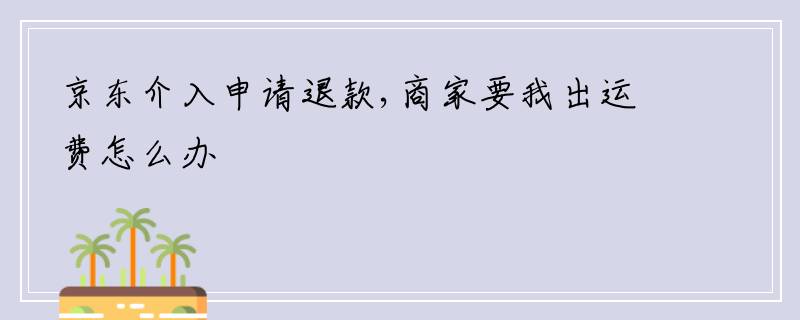 京东介入申请退款,商家要我出运费怎么办