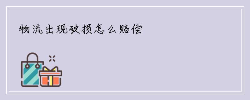 物流出现破损怎么赔偿