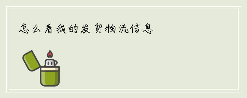 怎么看我的发货物流信息