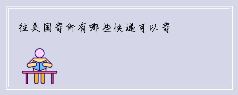 往美国寄件有哪些快递可以寄