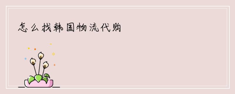 怎么找韩国物流代购