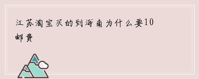 江苏淘宝买的到海南为什么要10邮费