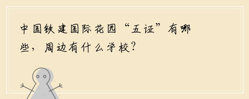 中国铁建国际花园“五证”有哪些，周边有什么学校？