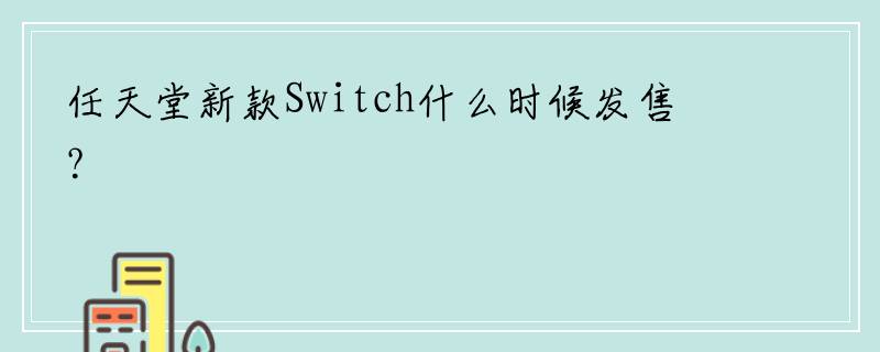 任天堂新款Switch什么时候发售？