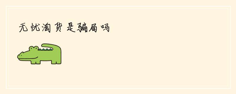 无忧淘货是骗局吗