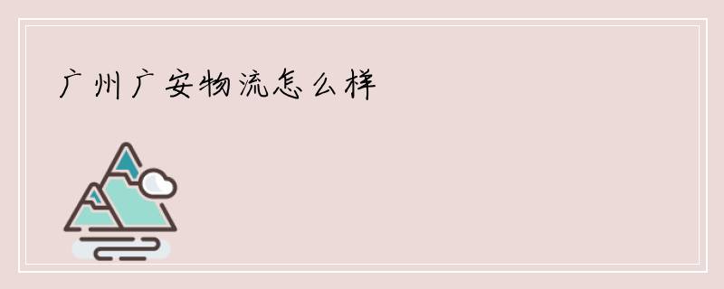 广州广安物流怎么样