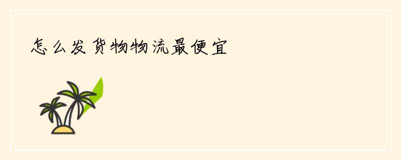 怎么发货物物流最便宜