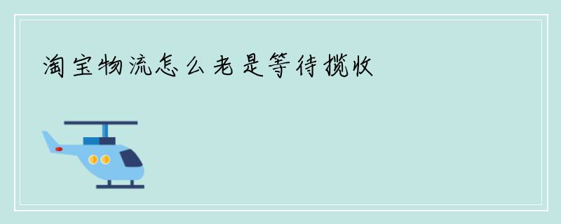 淘宝物流怎么老是等待揽收