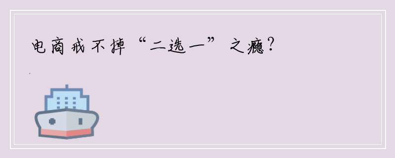 电商戒不掉“二选一”之瘾？