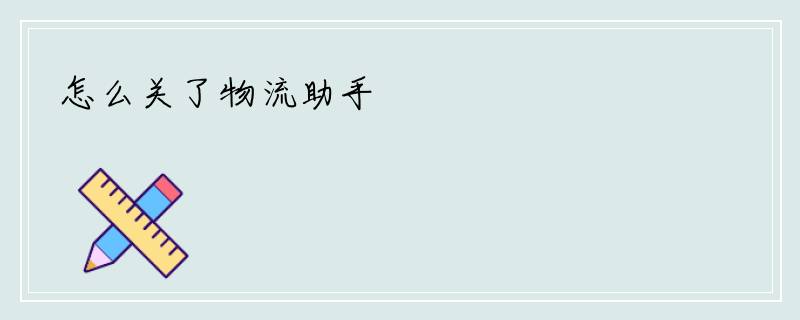 怎么关了物流助手