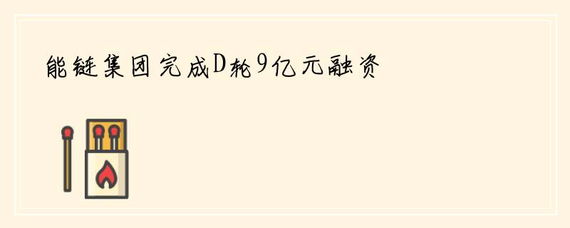 能链集团完成D轮9亿元融资