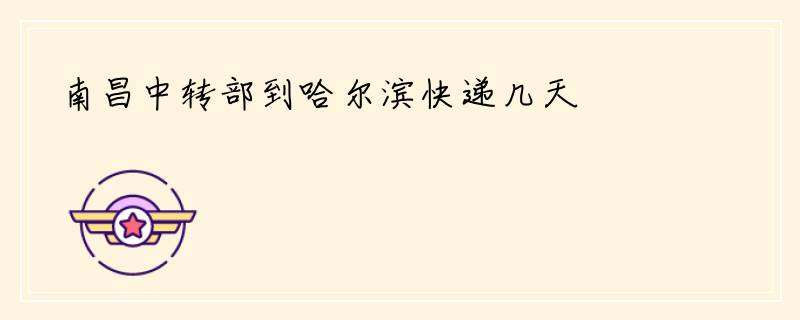 南昌中转部到哈尔滨快递几天