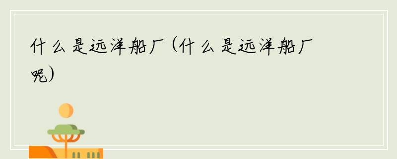 什么是远洋船厂(什么是远洋船厂呢)