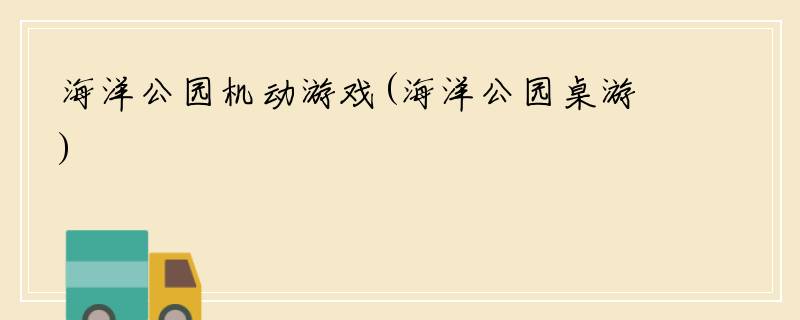 海洋公园机动游戏(海洋公园桌游)