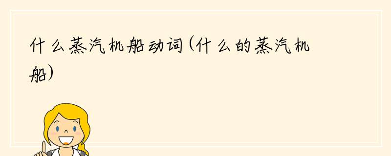 什么蒸汽机船动词(什么的蒸汽机船)