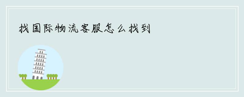 找国际物流客服怎么找到