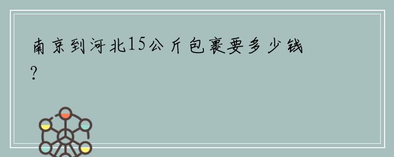 南京到河北15公斤包裹要多少钱？