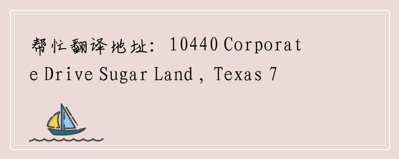 帮忙翻译地址：10440 Corporate Drive Sugar Land , Texas 77478