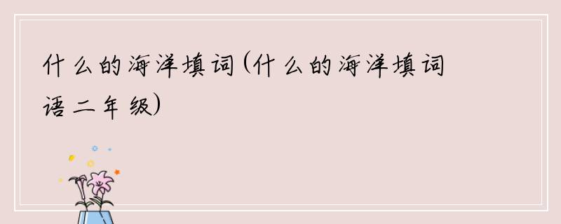 什么的海洋填词(什么的海洋填词语二年级)