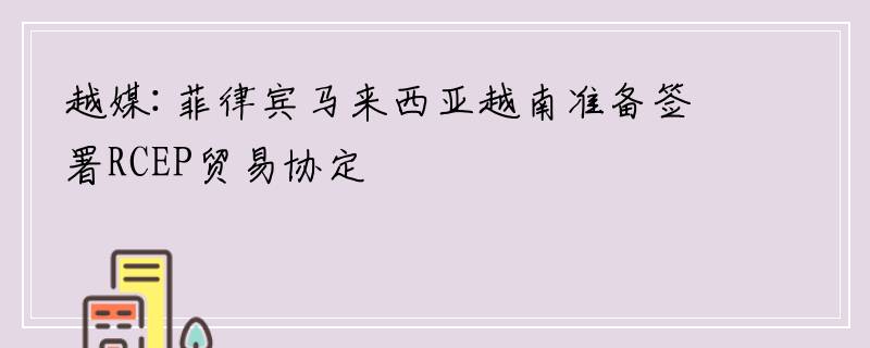 越媒:菲律宾马来西亚越南准备签署RCEP贸易协定
