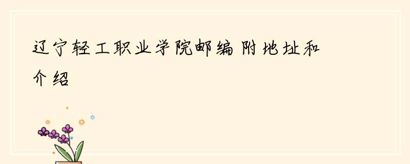 辽宁轻工职业学院邮编 附地址和介绍