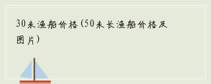 30米渔船价格(50米长渔船价格及图片)
