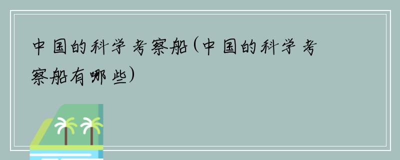 中国的科学考察船(中国的科学考察船有哪些)