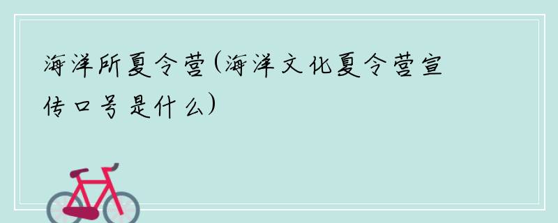 海洋所夏令营(海洋文化夏令营宣传口号是什么)