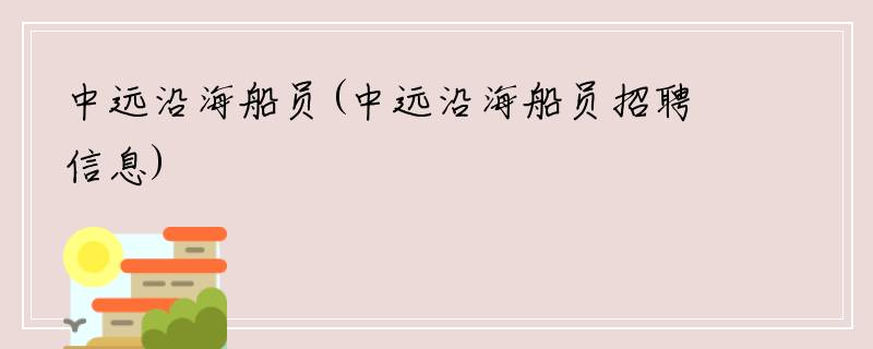 中远沿海船员(中远沿海船员招聘信息)