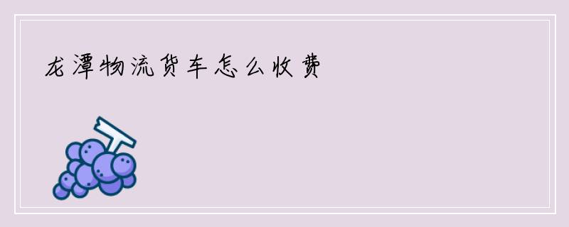 龙潭物流货车怎么收费