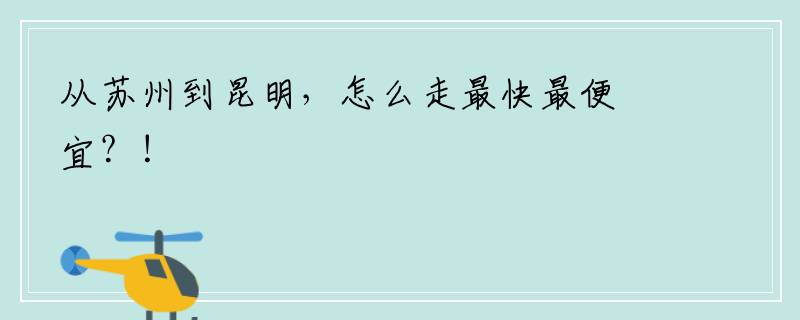 从苏州到昆明，怎么走最快最便宜？！